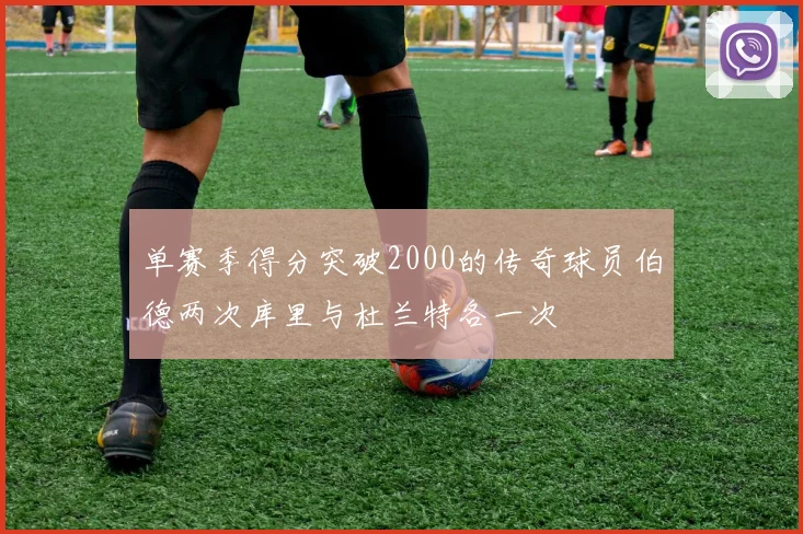 单赛季得分突破2000的传奇球员伯德两次库里与杜兰特各一次