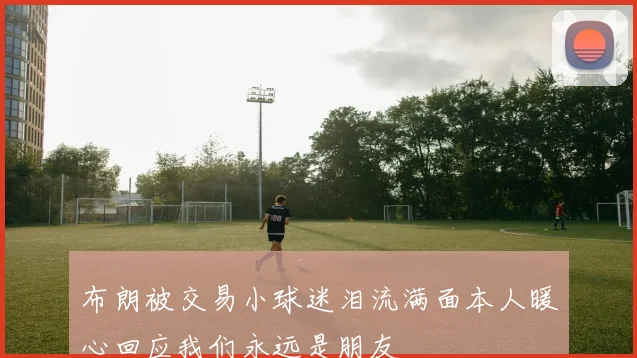 布朗被交易小球迷泪流满面本人暖心回应我们永远是朋友