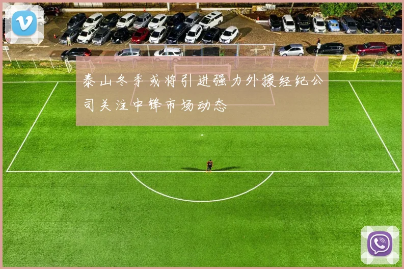 泰山冬季或将引进强力外援经纪公司关注中锋市场动态
