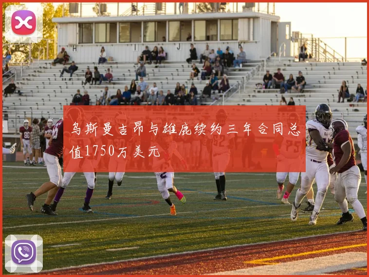 乌斯曼吉昂与雄鹿续约三年合同总值1750万美元