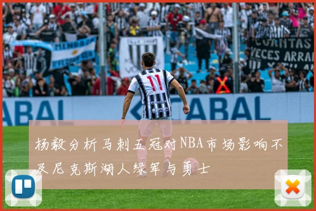 杨毅分析马刺五冠对NBA市场影响不及尼克斯湖人绿军与勇士